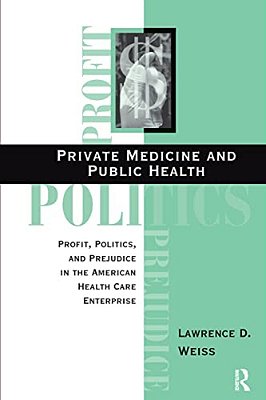 Private Medicine And Public Health: Profit, Politics, And Prejudice In The American Health Care Enterprise-..