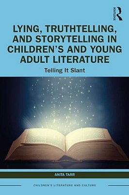 Lying, Truthtelling, And Storytelling In Children's And Young Adult Literature: Telling It Slant-..