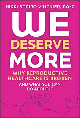 We Deserve More: Why Reproductive Healthcare Is Broken--and What You Can Do About It-..