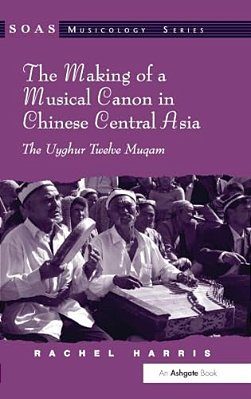 The Making Of A Musical Canon In Chinese Central Asia: The Uyghur Twelve Muqam-..