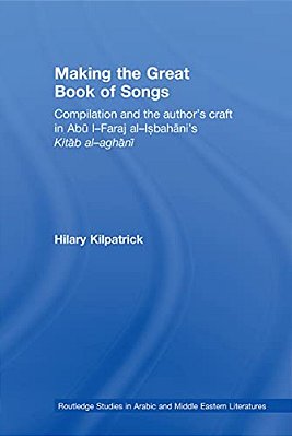 Making The Great Book Of Songs: Compilation And The Author's Craft In Abû I-Faraj Al-Isbahânî's Kitâb Al-Aghânî-..