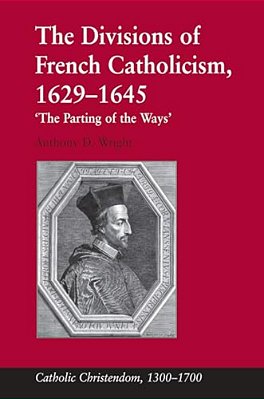 The Divisions Of French Catholicism, 1629-1645: 'The Parting Of The Ways'-..