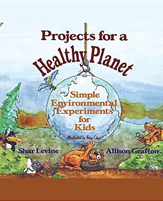 Projects For A Healthy Planet: Simple Environmental Experiments For Kids-..