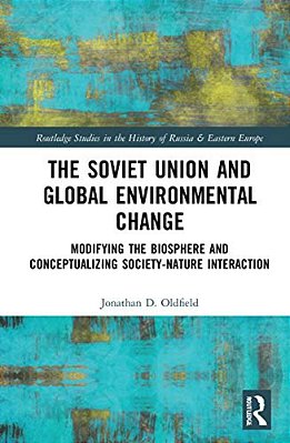 The Soviet Union And Global Environmental Change: Modifying The Biosphere And Conceptualizing Society-Nature Interaction-..