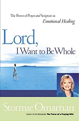 Lord, I Want To Be Whole: The Power Of Prayer And Scripture In Emotional Healing-..