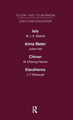 Today And Tomorrow Vol 7 Child & Education: Isis, Or The Future Of Oxford Alma Mater, Or The Future Of Oxford And Cambridge Chiron, Or The Education O-..