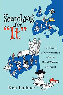 Searching For "It": Fifty Years Of Conversation With The Road Warrior Therapist-..