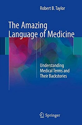 The Amazing Language Of Medicine: Understanding Medical Terms And Their Backstories-..