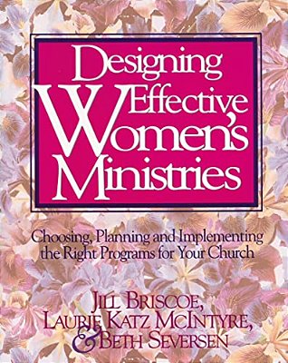 Designing Effective Women's Ministries: Choosing, Planning, And Implementing The Right Programs For Your Church-..