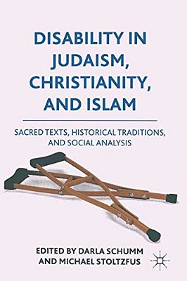 Disability In Judaism, Christianity, And Islam: Sacred Texts, Historical Traditions, And Social Analysis-..