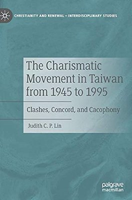 The Charismatic Movement In Taiwan From 1945 To 1995: Clashes, Concord, And Cacophony-..