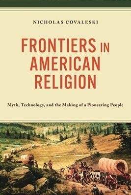 Frontiers In American Religion: Myth, Technology, And The Making Of A Pioneering People-..