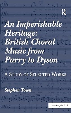 An Imperishable Heritage: British Choral Music From Parry To Dyson: A Study Of Selected Works-..