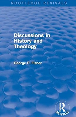 Discussions In History And Theology (Routledge Revivals)-..