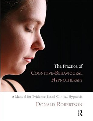 The Practice Of Cognitive-Behavioural Hypnotherapy: A Manual For Evidence-Based Clinical Hypnosis-..