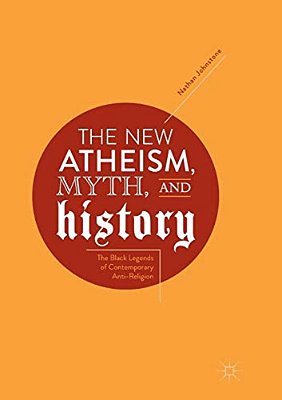 The New Atheism, Myth, And History: The Black Legends Of Contemporary Anti-Religion-..