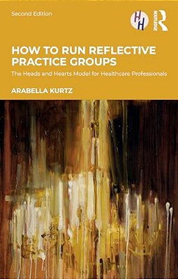 How To Run Reflective Practice Groups: The Heads And Hearts Model For Healthcare Professionals-..