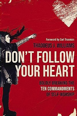 Don't Follow Your Heart: Boldly Breaking The Ten Commandments Of Self-Worship-..