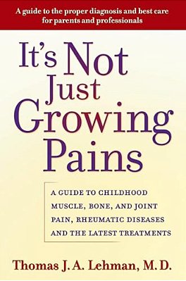 It's Not Just Growing Pains: A Guide To Childhood Muscle, Bone, And Joint Pain, Rheumatic Diseases, And The Latest Treatments-..