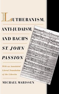 Lutheranism, Anti-Judaism, And Bach's St. John Passion: With An Annotated Literal Translation Of The Libretto-..