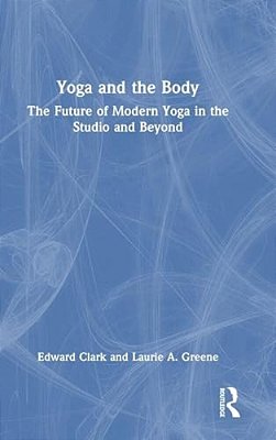 Yoga And The Body: The Future Of Modern Yoga In The Studio And Beyond-..