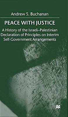 Peace With Justice: A History Of The Israeli-Palestinian Declaration Of Principles On Interim Self-Government Arrangements-..