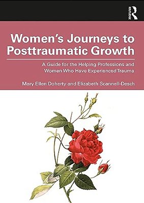 Women's Journeys To Posttraumatic Growth: A Guide For The Helping Professions And Women Who Have Experienced Trauma-..