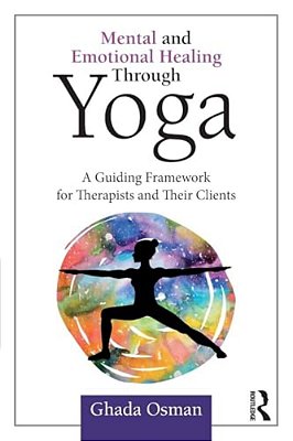 Mental And Emotional Healing Through Yoga: A Guiding Framework For Therapists And Their Clients-..