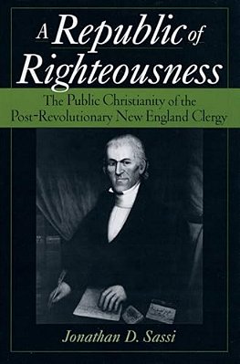 A Republic Of Righteousness: The Public Christianity Of The Post-Revolutionary New England Clergy-..