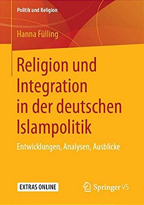 Religion Und Integration In Der Deutschen Islampolitik: Entwicklungen, Analysen, Ausblicke-..