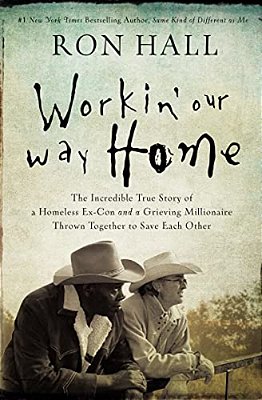 Workin' Our Way Home: The Incredible True Story Of A Homeless Ex-Con And A Grieving Millionaire Thrown Together To Save Each Other-..