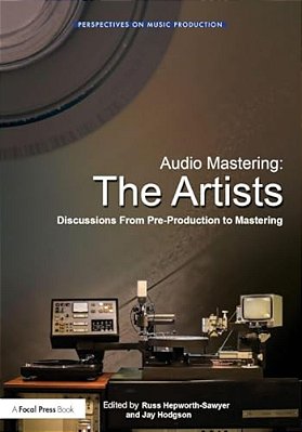 Audio Mastering: The Artists: Discussions From Pre-Production To Mastering-..