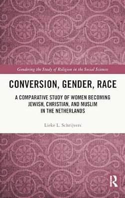 Conversion, Gender, Race: A Comparative Study Of Women Becoming Jewish, Christian, And Muslim In The Netherlands-..