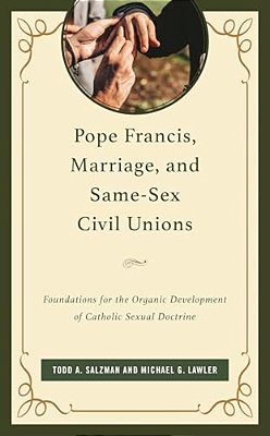 Pope Francis, Marriage, And Same-Sex Civil Unions: Foundations For The Organic Development Of Catholic Sexual Doctrine-..
