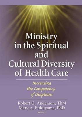 Ministry In The Spiritual And Cultural Diversity Of Health Care: Increasing The Competency Of Chaplains-..