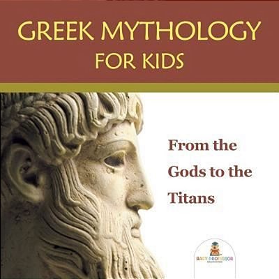 Greek Mythology For Kids: From The Gods To The Titans-..