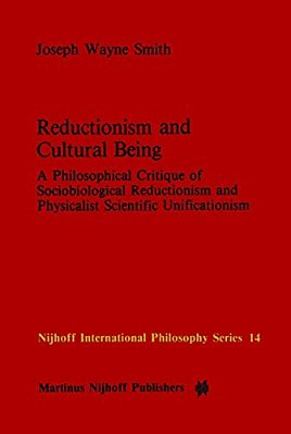Reductionism And Cultural Being: A Philosophical Critique Of Sociobiological Reductionism And Physicalist Scientific Unificationism-..
