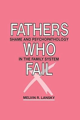 Fathers Who Fail: Shame And Psychopathology In The Family System-..