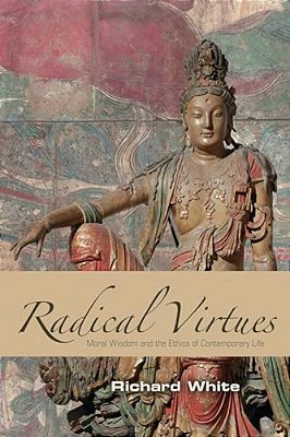 Radical Virtues: Moral Wisdom And The Ethics Of Contemporary Life-..