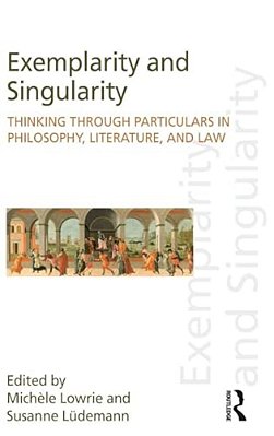 Exemplarity And Singularity: Thinking Through Particulars In Philosophy, Literature, And Law-..