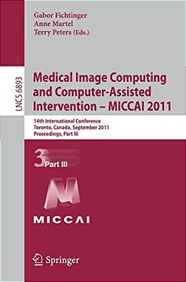 Medical Image Computing And Computer-Assisted Intervention - Miccai 2011: 14Th International Conference, Toronto, Canada, September 18-22, 2011, Proce-..