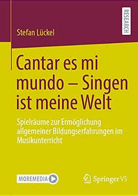 Cantar ES Mi Mundo - Singen Ist Meine Welt: Spielräume Zur Ermöglichung Allgemeiner Bildungserfahrungen Im Musikunterricht-..