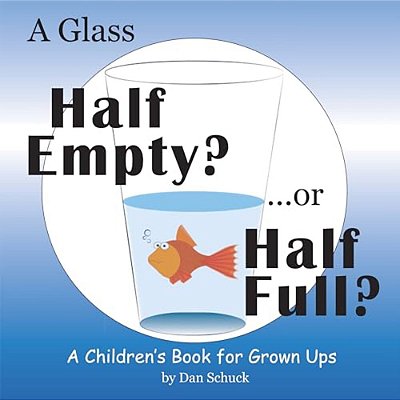 A Glass Half Empty?... Or Half Full?: A Children's Book For Grown Ups-..