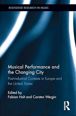 Musical Performance And The Changing City: Post-Industrial Contexts In Europe And The United States-..