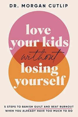 Love Your Kids Without Losing Yourself: 5 Steps For Busy Moms To Banish Guilt And Finally Beat Burnout-..