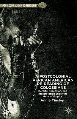 A Postcolonial African American Re-Reading Of Colossians: Identity, Reception, And Interpretation Under The Gaze Of Empire-..
