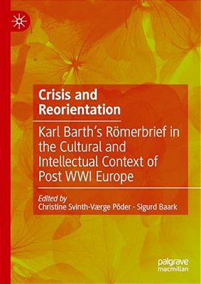 Crisis And Reorientation: Karl Barth's Römerbrief In The Cultural And Intellectual Context Of Post Wwi Europe-..