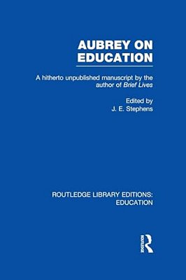 Aubrey On Education: A Hitherto Unpublished Manuscript By The Author Of Brief Lives-..