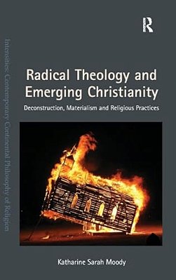 Radical Theology And Emerging Christianity: Deconstruction, Materialism And Religious Practices-..
