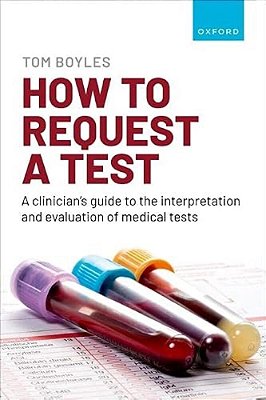 How To Request A Test: A Clinician's Guide To The Interpretation And Evaluation Of Medical Tests-..